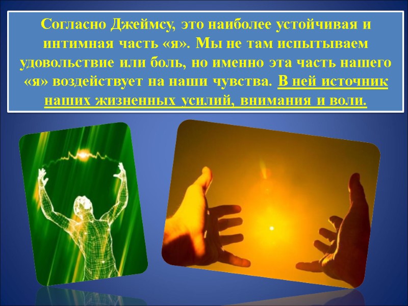 Согласно Джеймсу, это наиболее устойчивая и интимная часть «я». Мы не там испытываем удовольствие